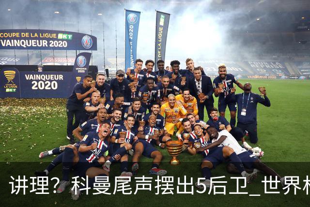 讲理？科曼尾声摆出5后卫 世界杯第3身高却被头球绝平